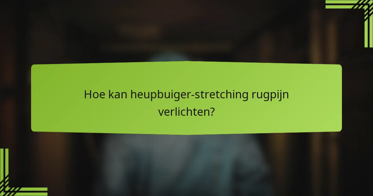 Hoe kan heupbuiger-stretching rugpijn verlichten?