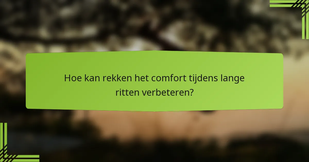 Hoe kan rekken het comfort tijdens lange ritten verbeteren?