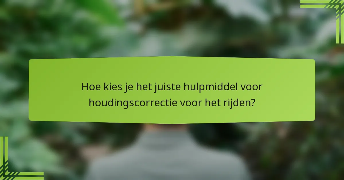 Hoe kies je het juiste hulpmiddel voor houdingscorrectie voor het rijden?