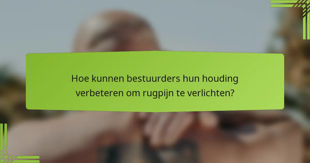 Hoe kunnen bestuurders hun houding verbeteren om rugpijn te verlichten?