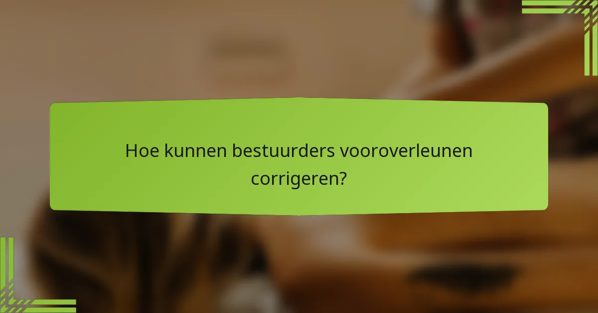 Hoe kunnen bestuurders vooroverleunen corrigeren?