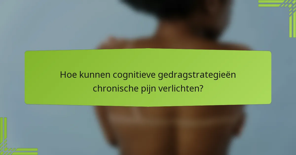 Hoe kunnen cognitieve gedragstrategieën chronische pijn verlichten?
