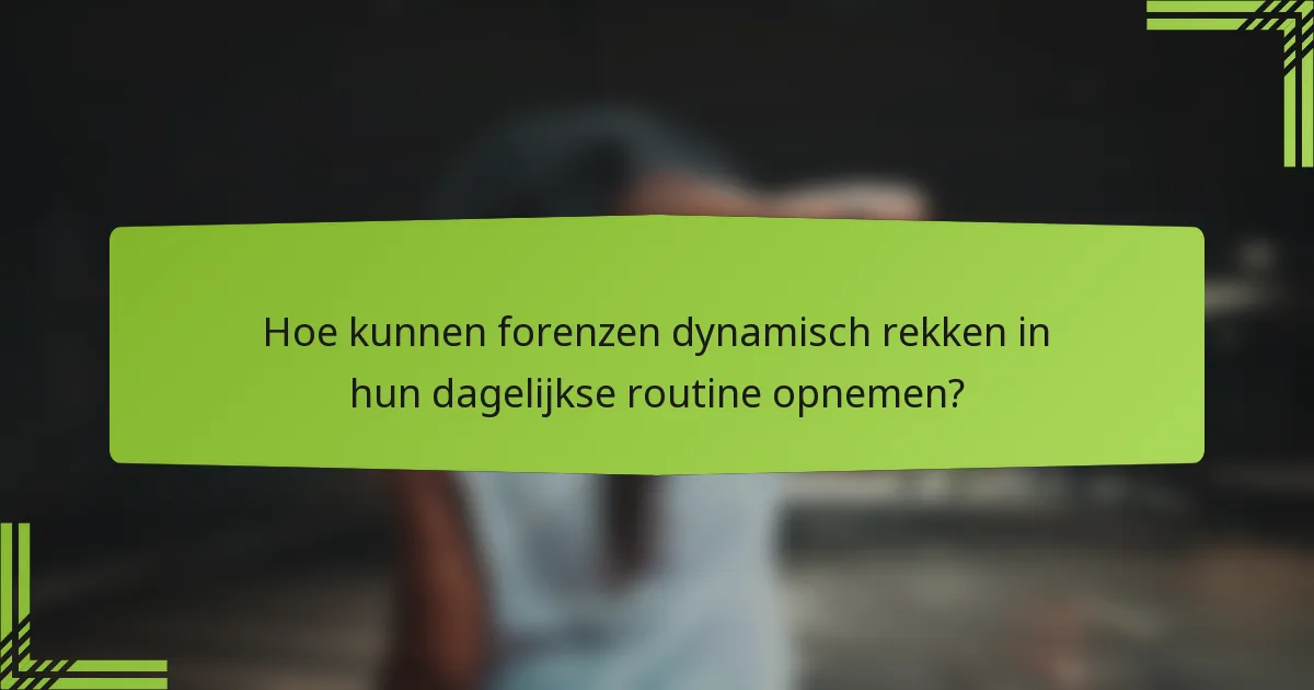 Hoe kunnen forenzen dynamisch rekken in hun dagelijkse routine opnemen?