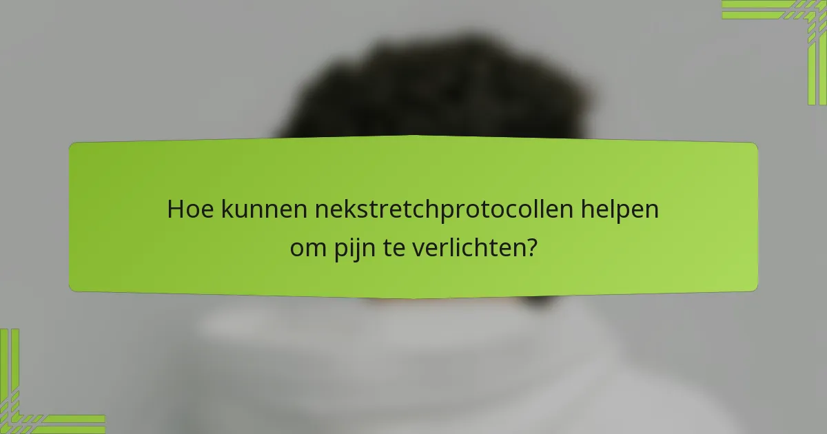 Hoe kunnen nekstretchprotocollen helpen om pijn te verlichten?