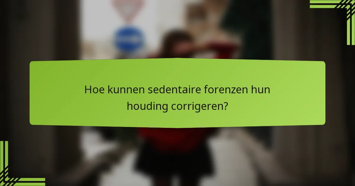Hoe kunnen sedentaire forenzen hun houding corrigeren?