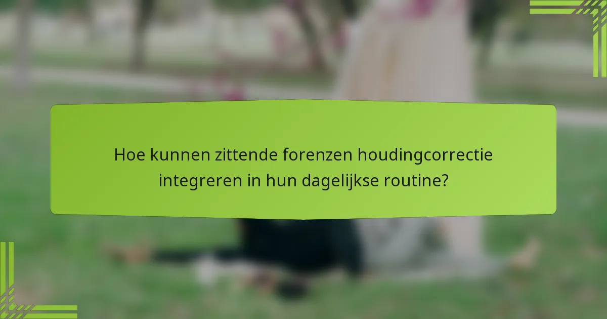 Hoe kunnen zittende forenzen houdingcorrectie integreren in hun dagelijkse routine?
