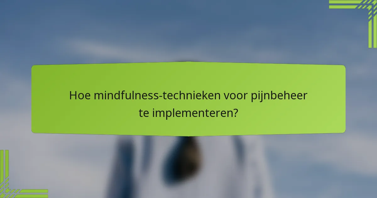 Hoe mindfulness-technieken voor pijnbeheer te implementeren?