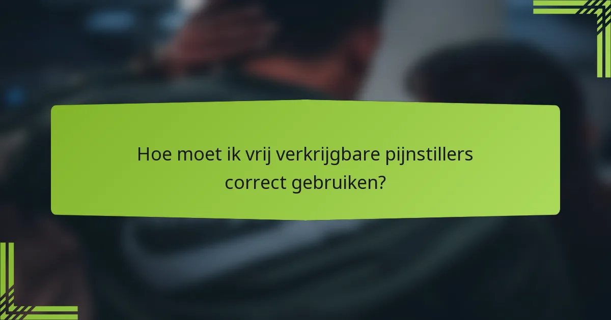Hoe moet ik vrij verkrijgbare pijnstillers correct gebruiken?