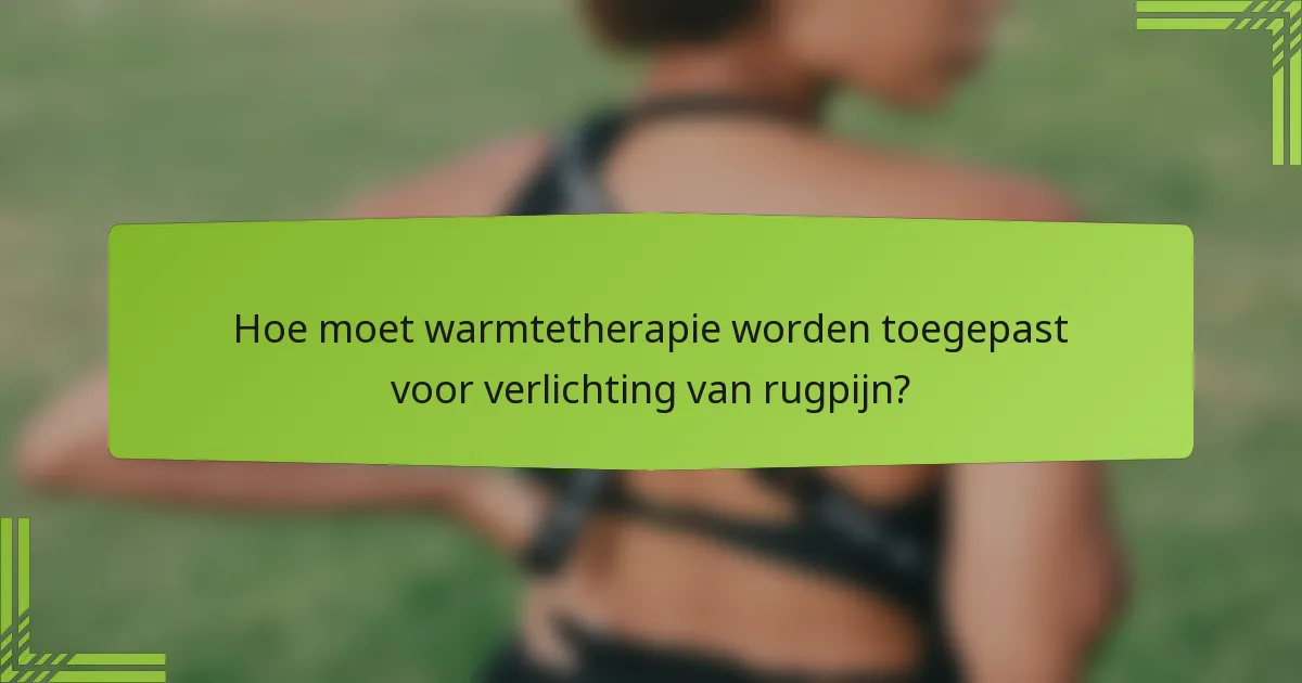 Hoe moet warmtetherapie worden toegepast voor verlichting van rugpijn?