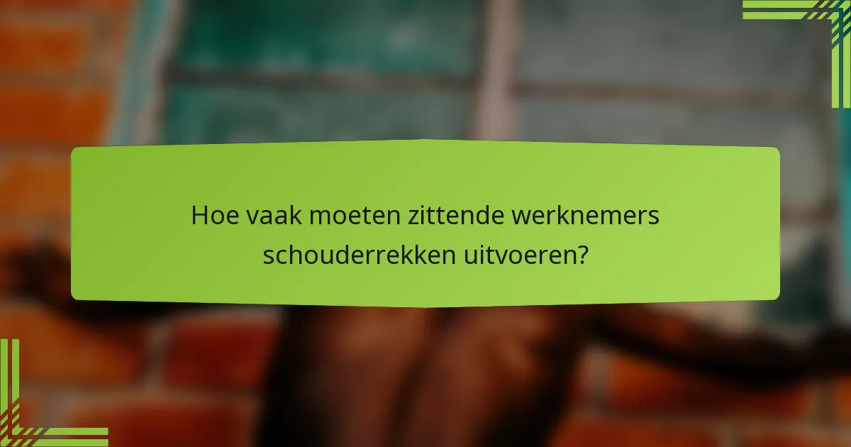 Hoe vaak moeten zittende werknemers schouderrekken uitvoeren?