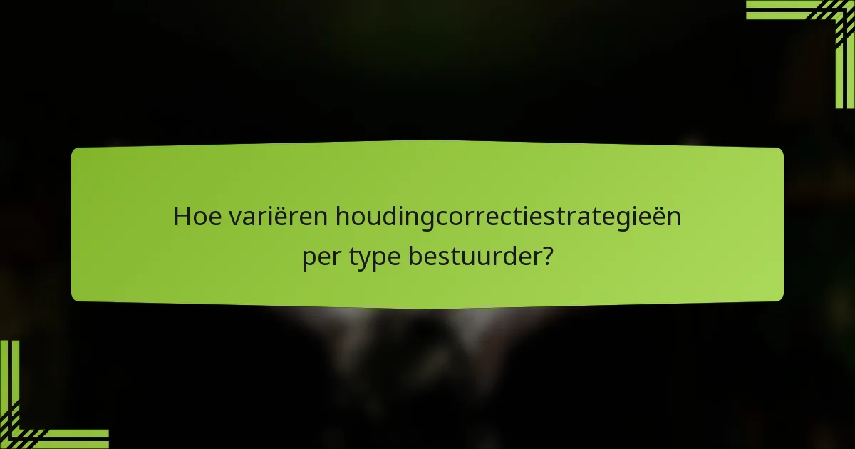 Hoe variëren houdingcorrectiestrategieën per type bestuurder?