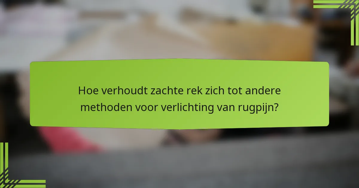 Hoe verhoudt zachte rek zich tot andere methoden voor verlichting van rugpijn?