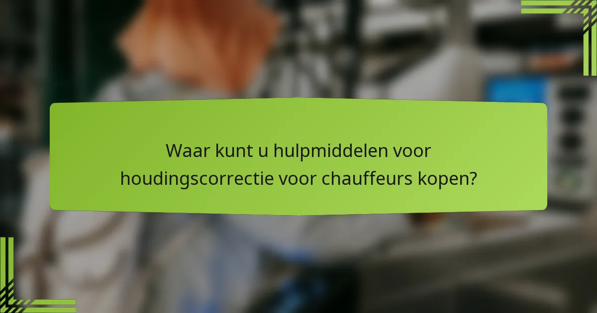 Waar kunt u hulpmiddelen voor houdingscorrectie voor chauffeurs kopen?