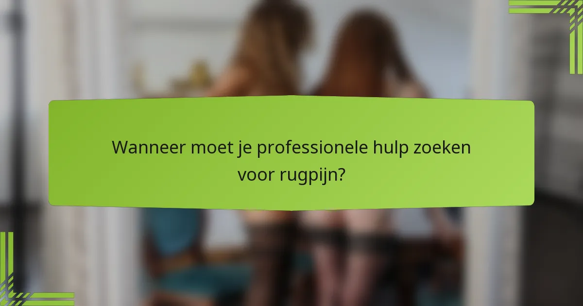 Wanneer moet je professionele hulp zoeken voor rugpijn?