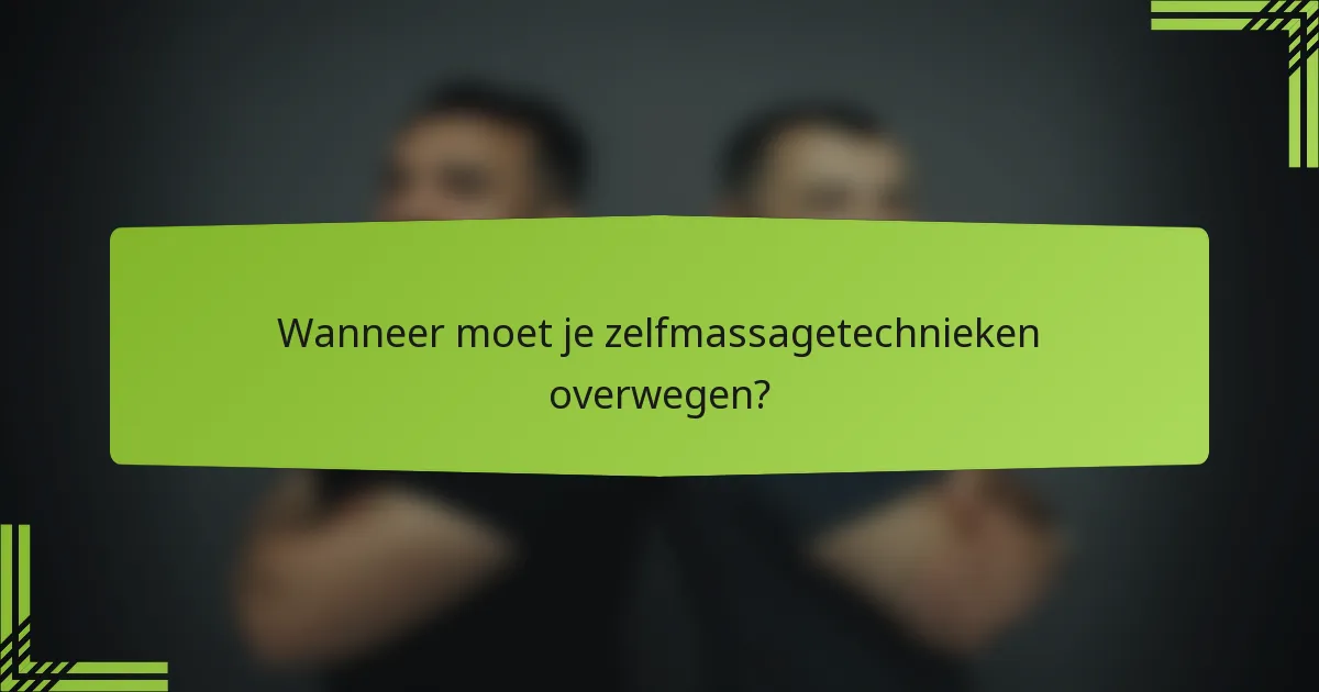 Wanneer moet je zelfmassagetechnieken overwegen?