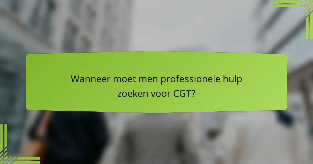 Wanneer moet men professionele hulp zoeken voor CGT?