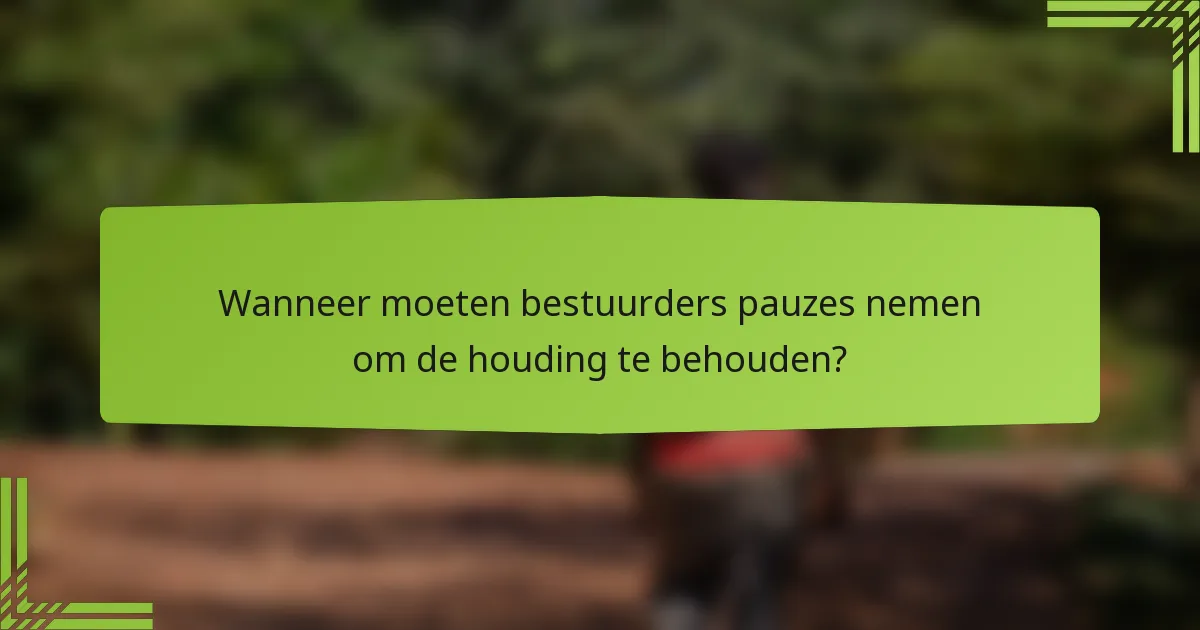 Wanneer moeten bestuurders pauzes nemen om de houding te behouden?