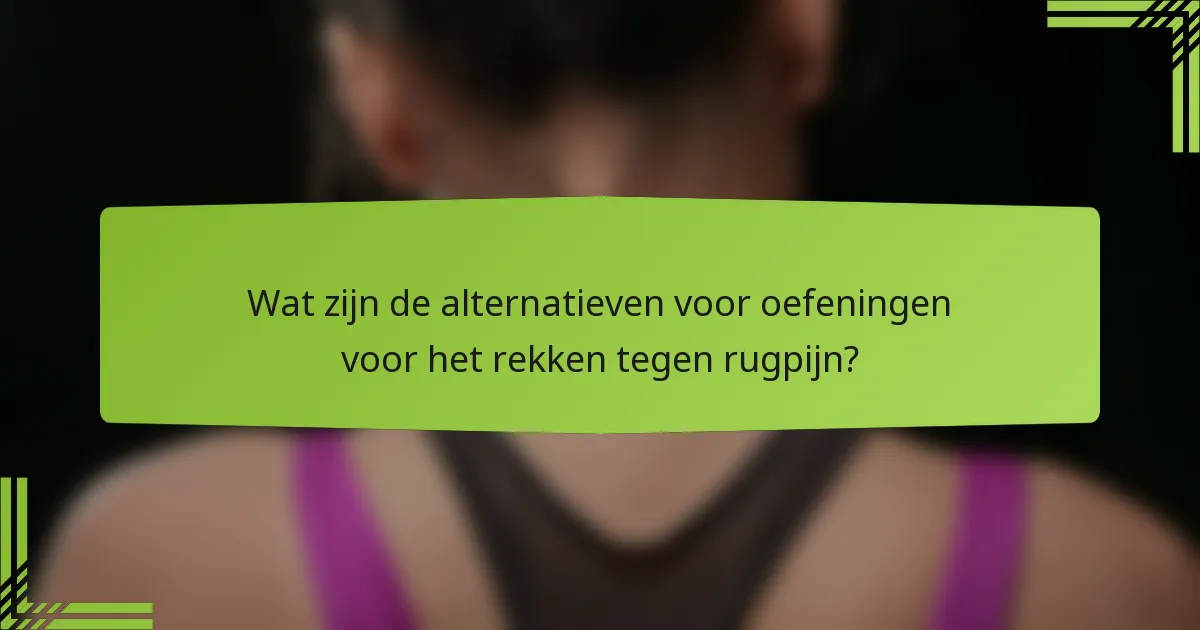 Wat zijn de alternatieven voor oefeningen voor het rekken tegen rugpijn?