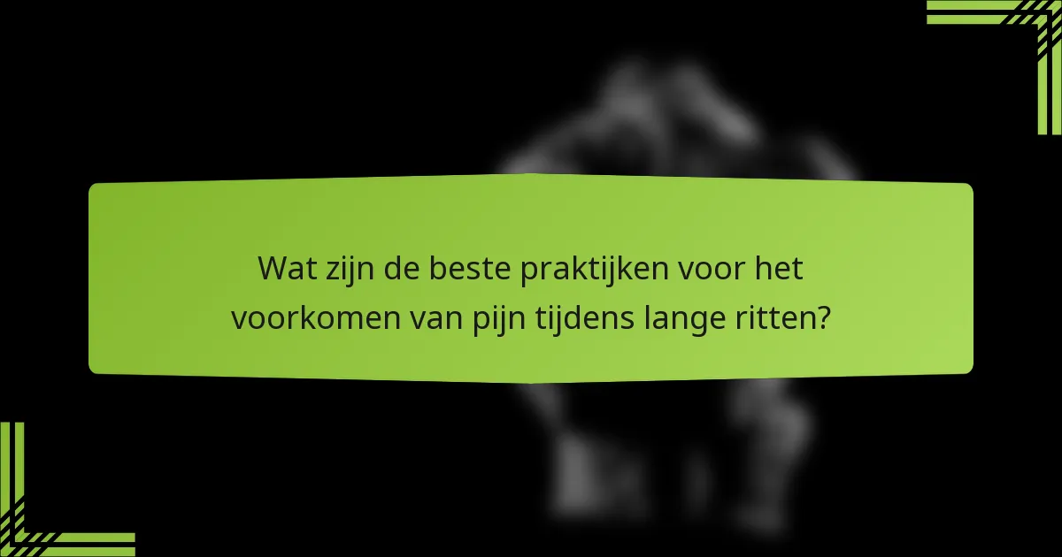 Wat zijn de beste praktijken voor het voorkomen van pijn tijdens lange ritten?