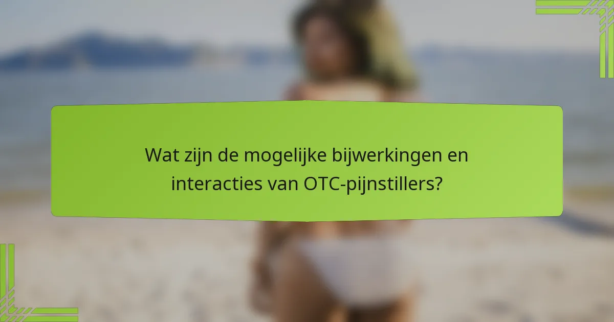 Wat zijn de mogelijke bijwerkingen en interacties van OTC-pijnstillers?