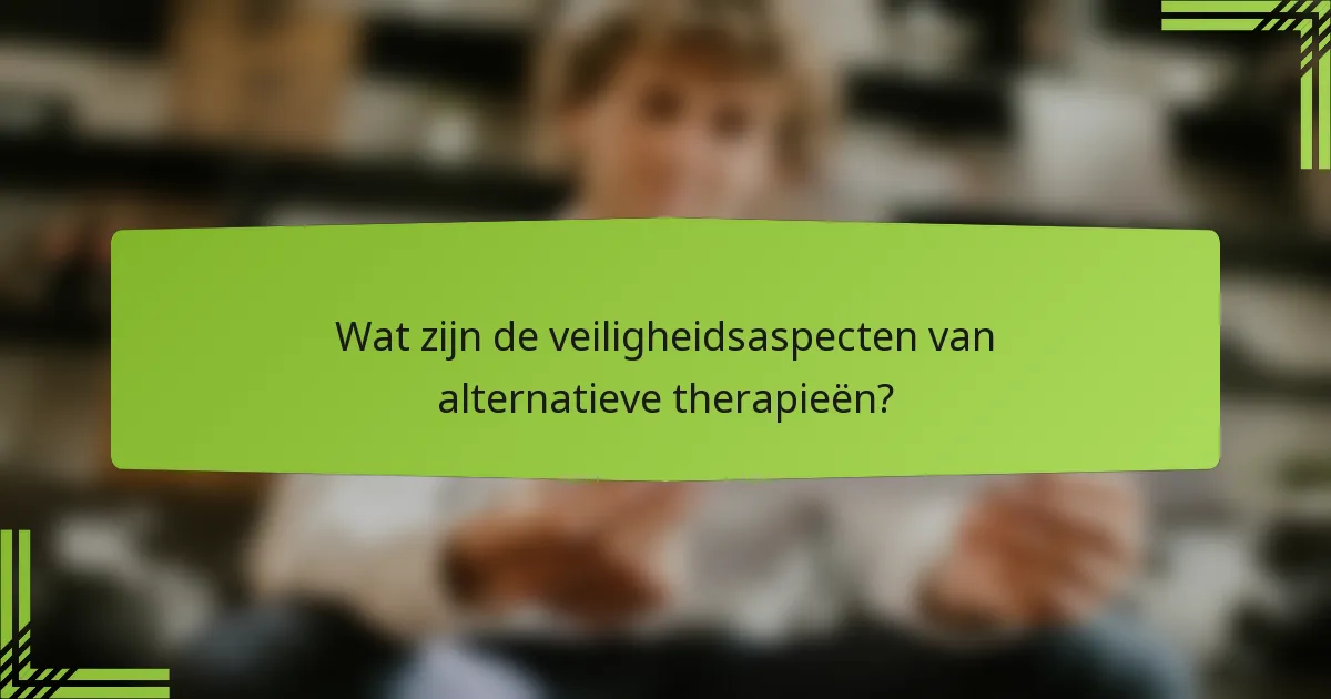 Wat zijn de veiligheidsaspecten van alternatieve therapieën?