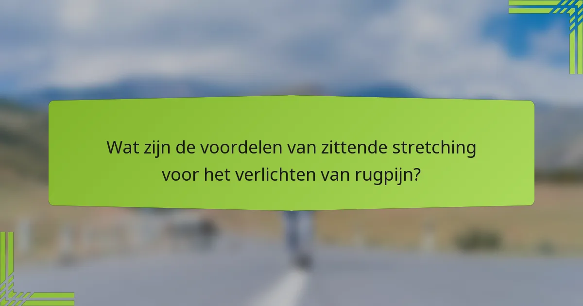 Wat zijn de voordelen van zittende stretching voor het verlichten van rugpijn?