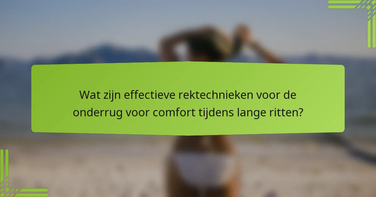 Wat zijn effectieve rektechnieken voor de onderrug voor comfort tijdens lange ritten?
