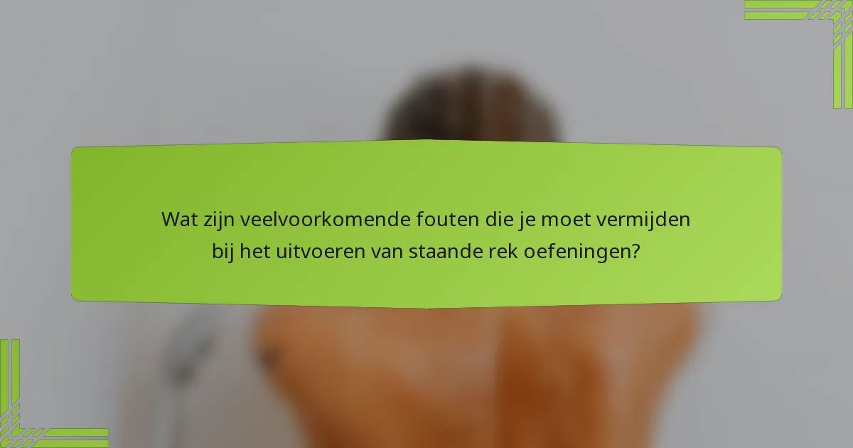Wat zijn veelvoorkomende fouten die je moet vermijden bij het uitvoeren van staande rek oefeningen?