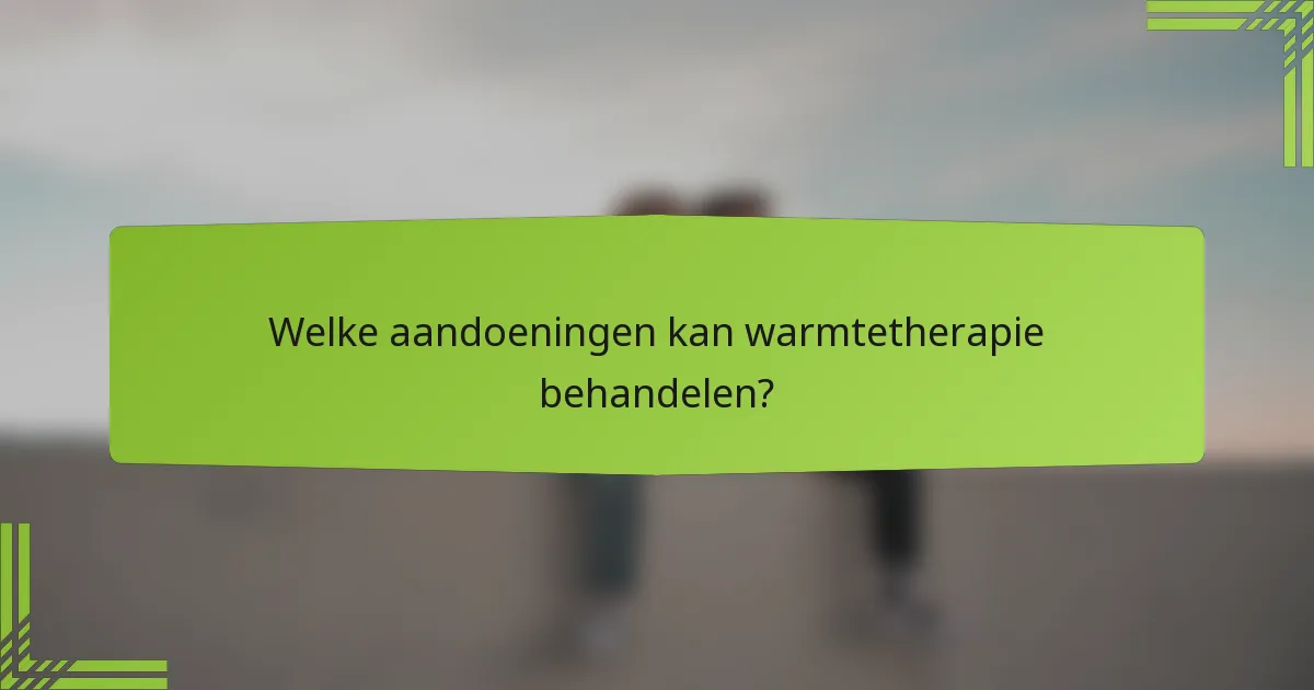 Welke aandoeningen kan warmtetherapie behandelen?