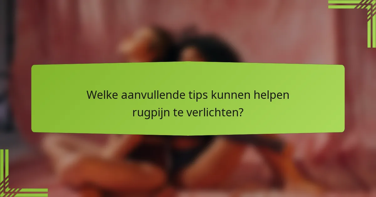 Welke aanvullende tips kunnen helpen rugpijn te verlichten?