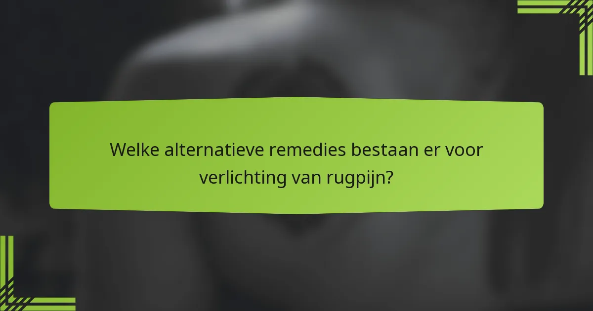 Welke alternatieve remedies bestaan er voor verlichting van rugpijn?