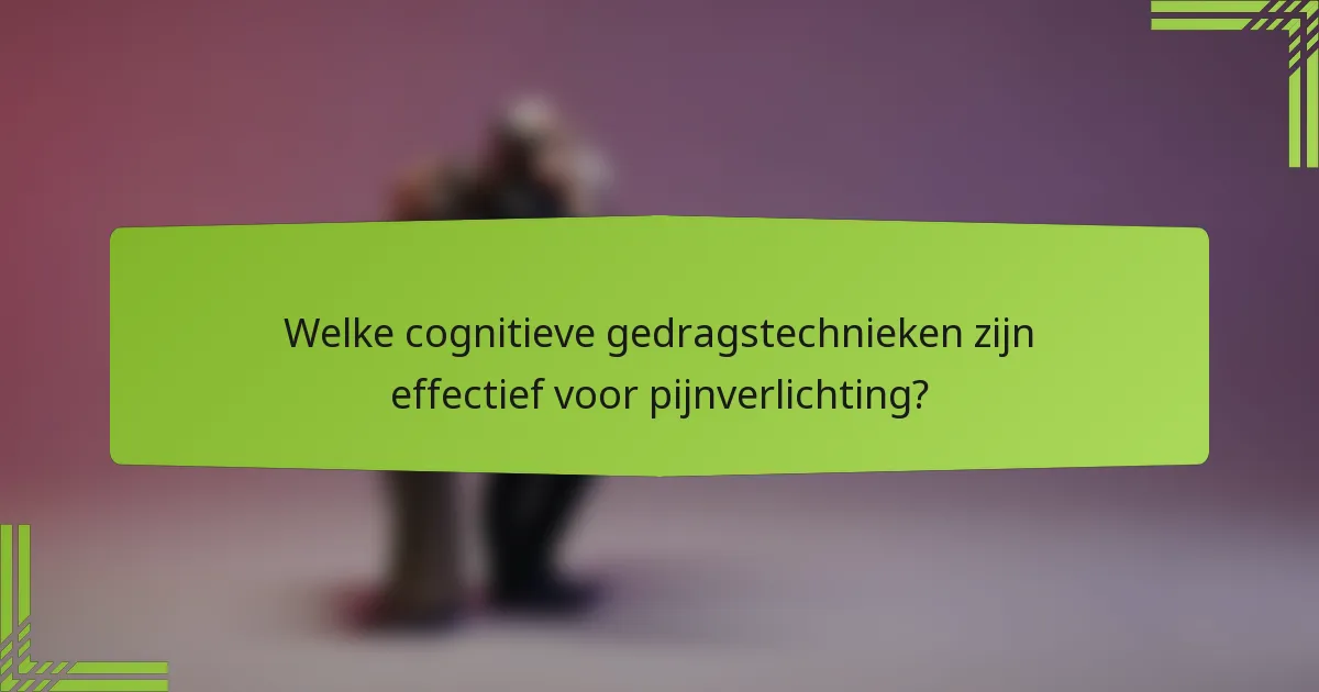 Welke cognitieve gedragstechnieken zijn effectief voor pijnverlichting?