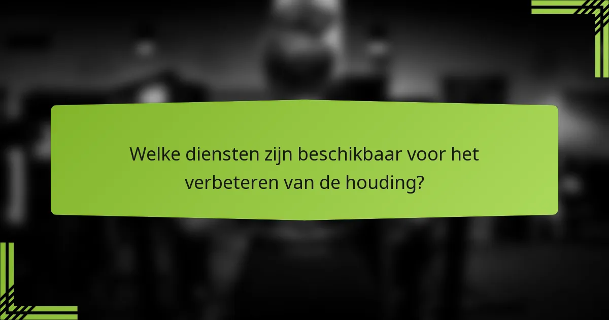 Welke diensten zijn beschikbaar voor het verbeteren van de houding?
