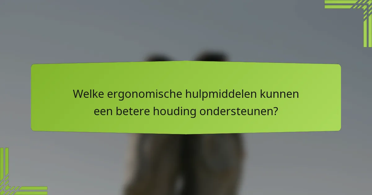 Welke ergonomische hulpmiddelen kunnen een betere houding ondersteunen?