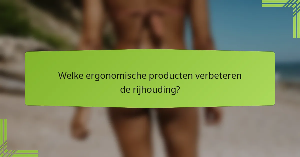 Welke ergonomische producten verbeteren de rijhouding?