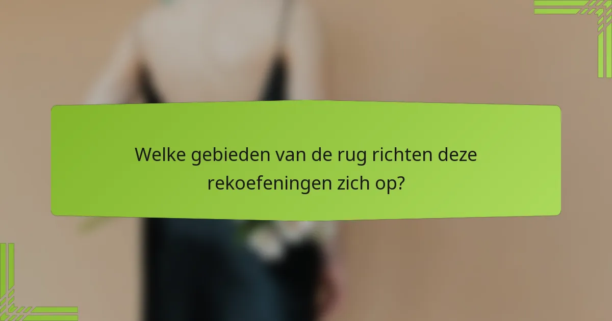 Welke gebieden van de rug richten deze rekoefeningen zich op?