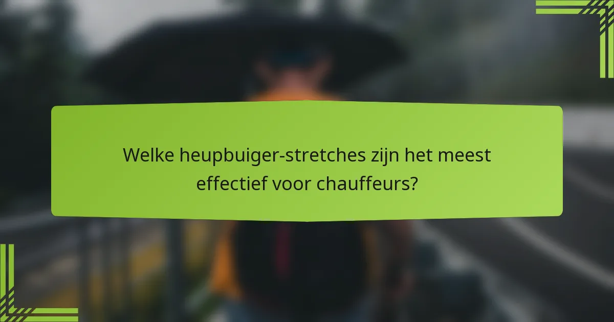 Welke heupbuiger-stretches zijn het meest effectief voor chauffeurs?