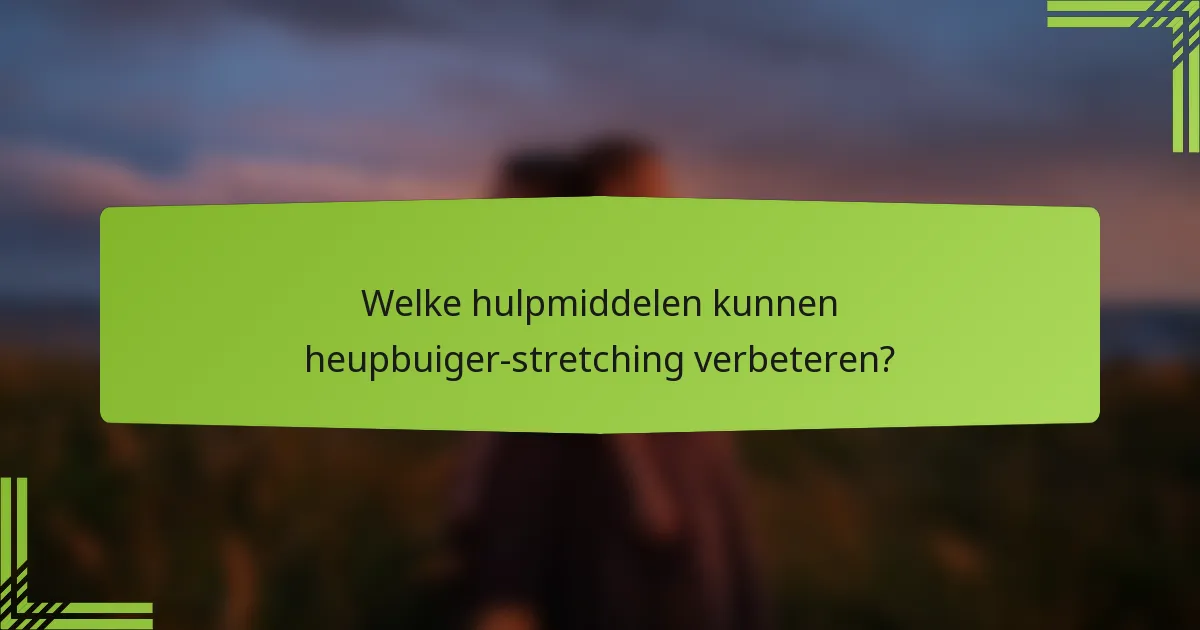 Welke hulpmiddelen kunnen heupbuiger-stretching verbeteren?