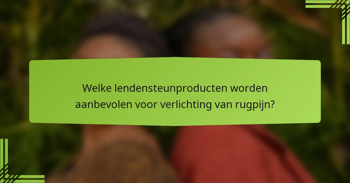 Welke lendensteunproducten worden aanbevolen voor verlichting van rugpijn?