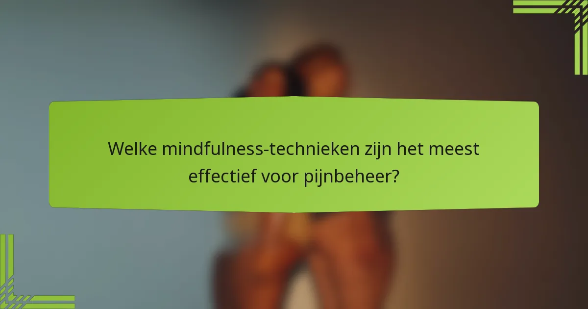 Welke mindfulness-technieken zijn het meest effectief voor pijnbeheer?