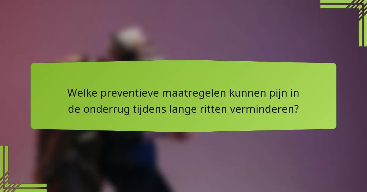 Welke preventieve maatregelen kunnen pijn in de onderrug tijdens lange ritten verminderen?