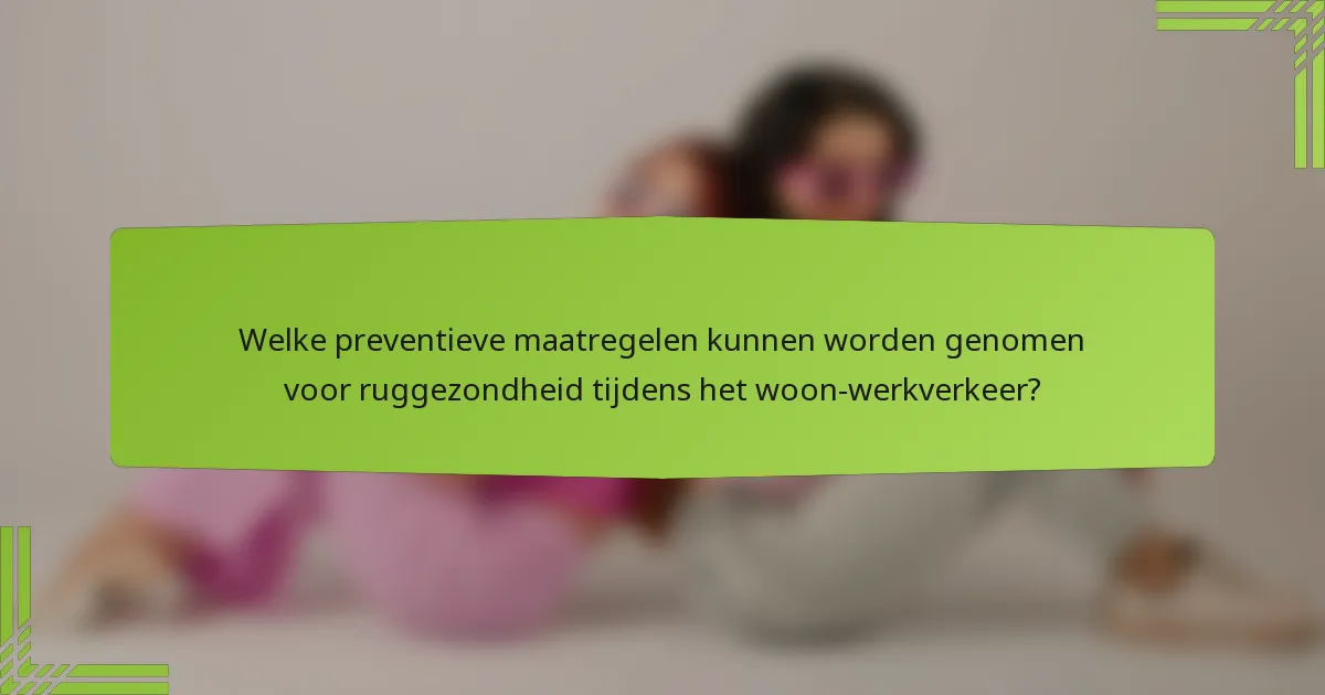 Welke preventieve maatregelen kunnen worden genomen voor ruggezondheid tijdens het woon-werkverkeer?