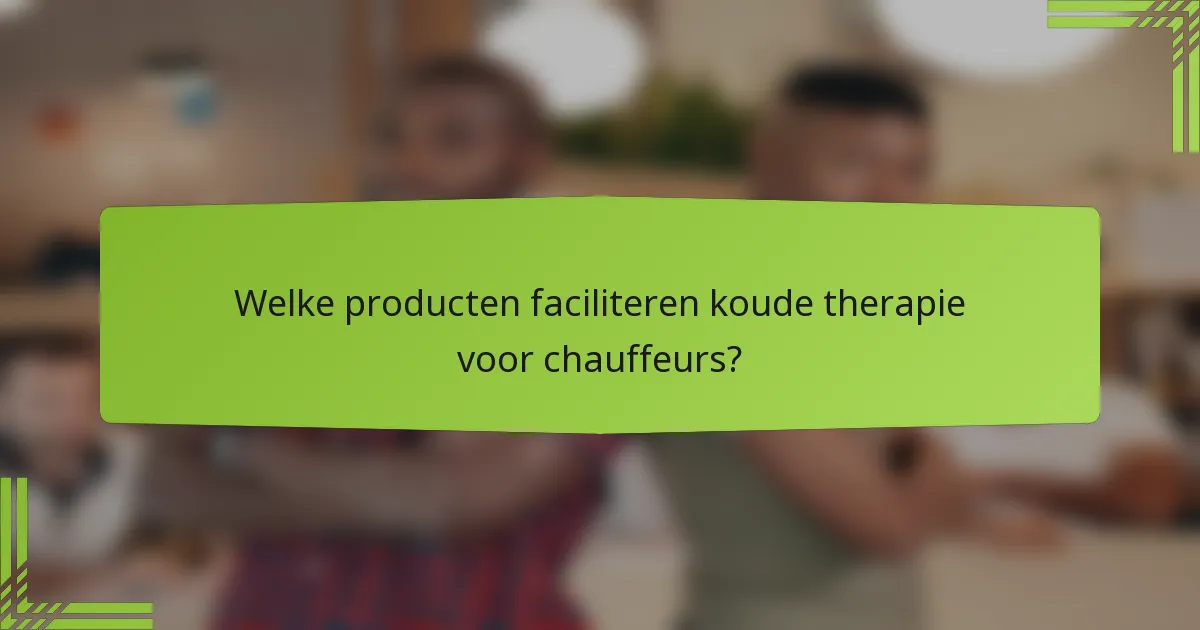 Welke producten faciliteren koude therapie voor chauffeurs?