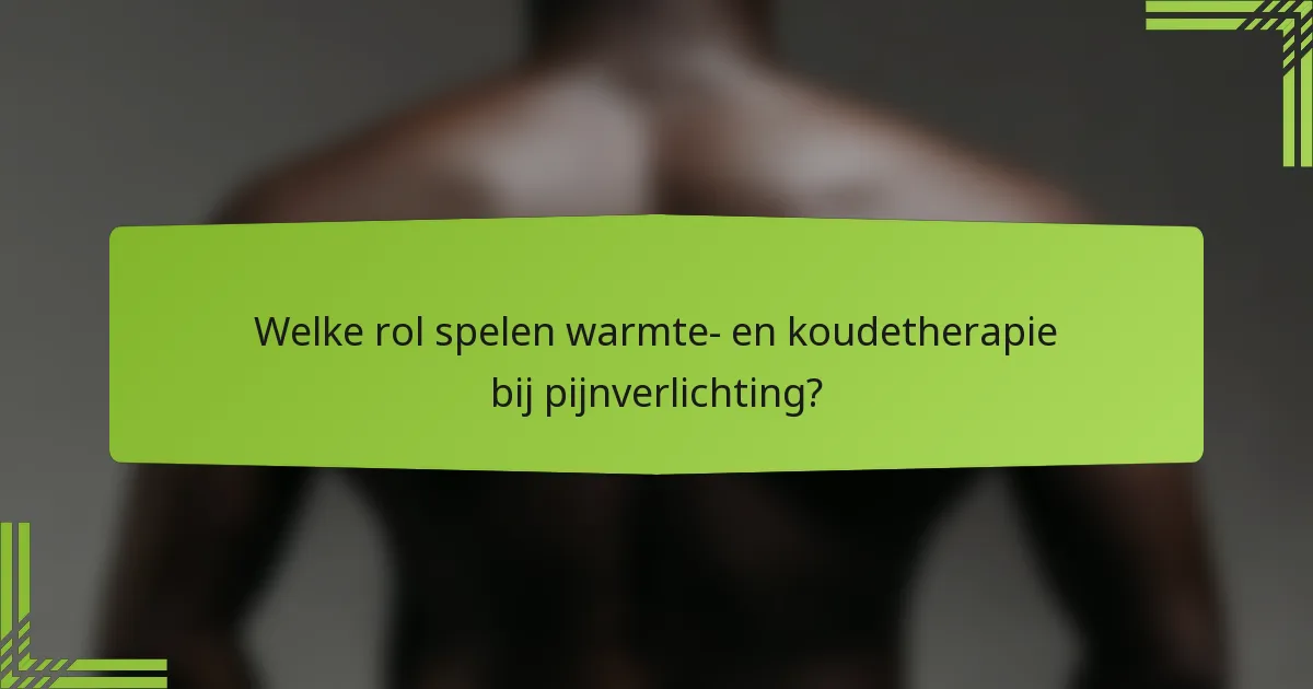 Welke rol spelen warmte- en koudetherapie bij pijnverlichting?