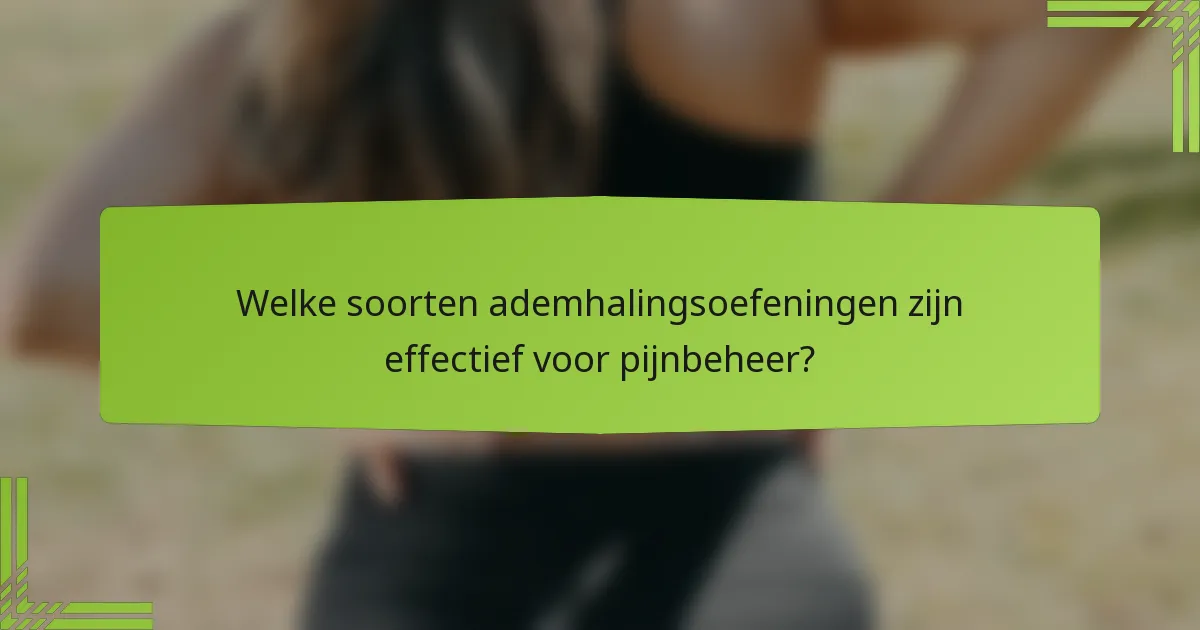 Welke soorten ademhalingsoefeningen zijn effectief voor pijnbeheer?