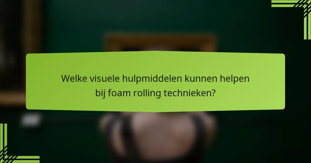 Welke visuele hulpmiddelen kunnen helpen bij foam rolling technieken?