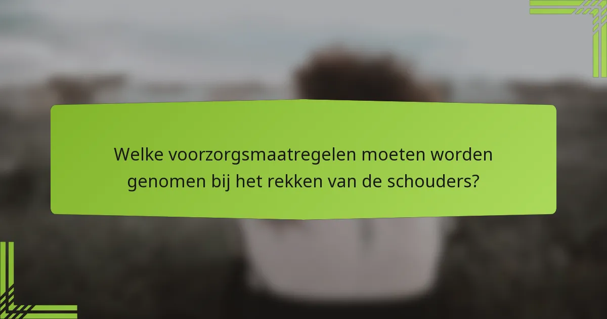 Welke voorzorgsmaatregelen moeten worden genomen bij het rekken van de schouders?