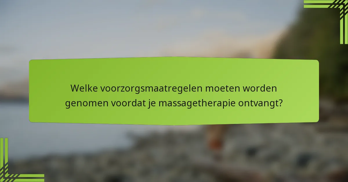 Welke voorzorgsmaatregelen moeten worden genomen voordat je massagetherapie ontvangt?